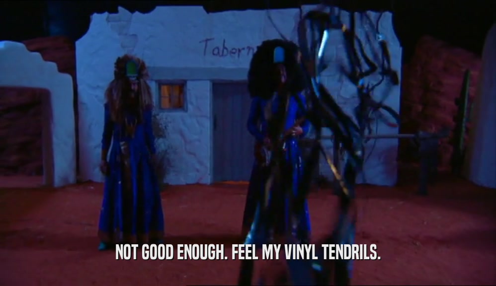 NOT GOOD ENOUGH. FEEL MY VINYL TENDRILS.  