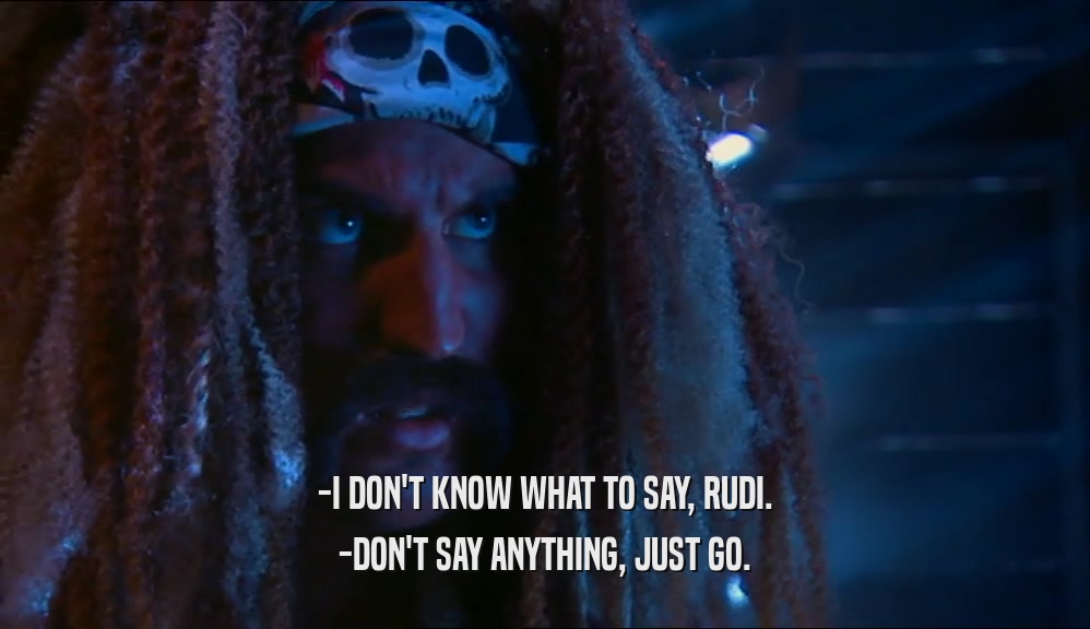 -I DON'T KNOW WHAT TO SAY, RUDI. -DON'T SAY ANYTHING, JUST GO. 