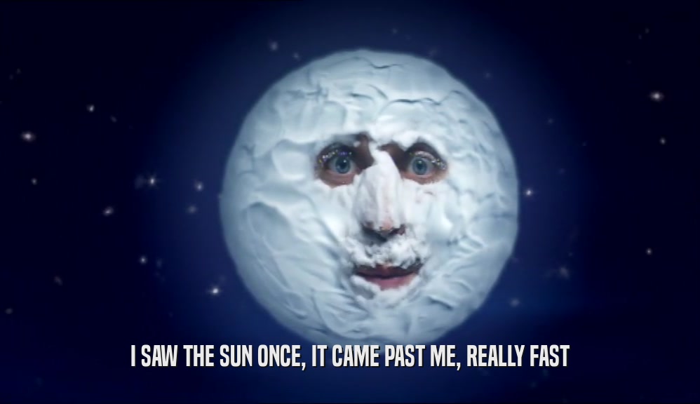 I SAW THE SUN ONCE, IT CAME PAST ME, REALLY FAST  