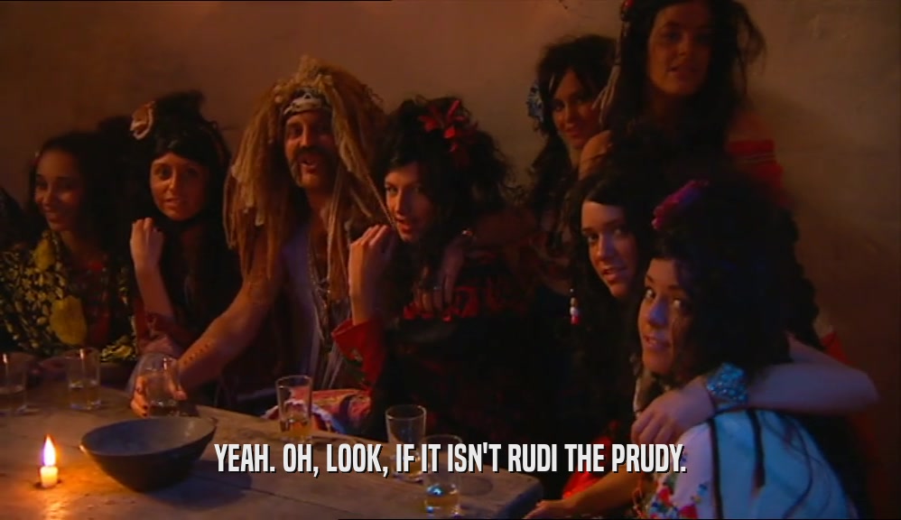 YEAH. OH, LOOK, IF IT ISN'T RUDI THE PRUDY.  