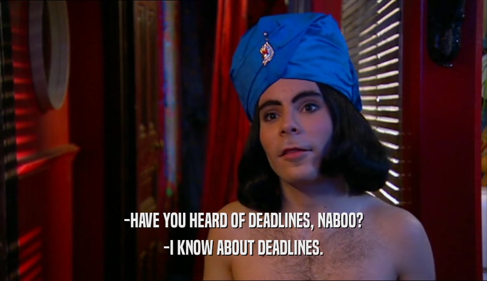-HAVE YOU HEARD OF DEADLINES, NABOO?
 -I KNOW ABOUT DEADLINES.
 