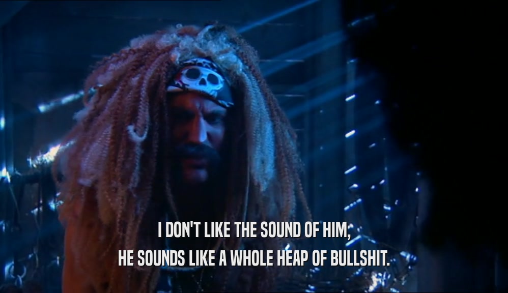 I DON'T LIKE THE SOUND OF HIM, HE SOUNDS LIKE A WHOLE HEAP OF BULLSHIT. 