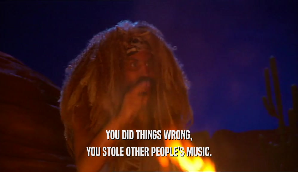 YOU DID THINGS WRONG, YOU STOLE OTHER PEOPLE'S MUSIC. 