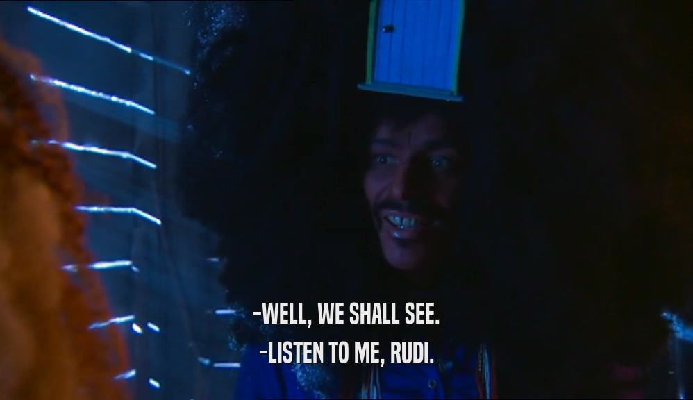 -WELL, WE SHALL SEE. -LISTEN TO ME, RUDI. 