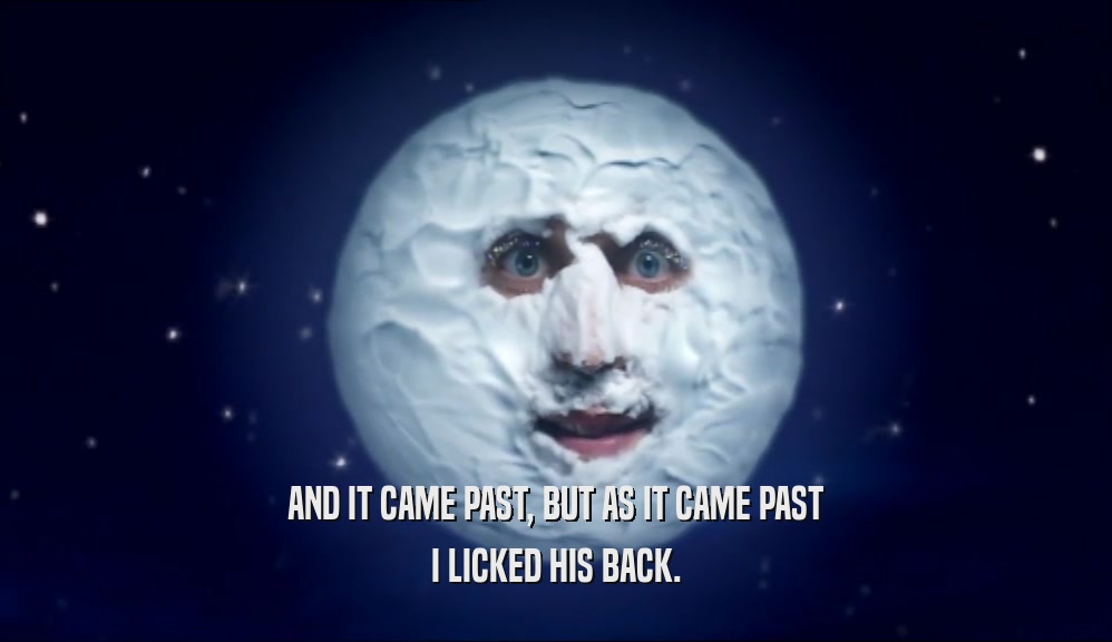 AND IT CAME PAST, BUT AS IT CAME PAST I LICKED HIS BACK. 