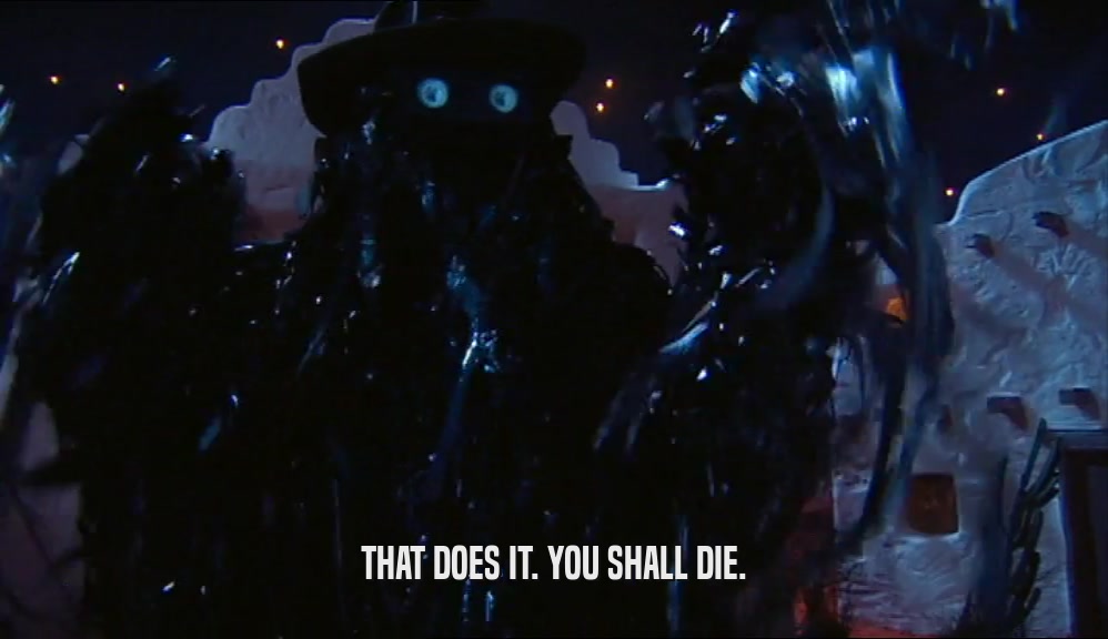 THAT DOES IT. YOU SHALL DIE.  