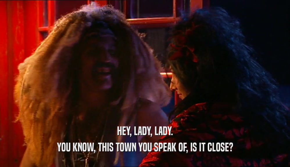HEY, LADY, LADY. YOU KNOW, THIS TOWN YOU SPEAK OF, IS IT CLOSE? 