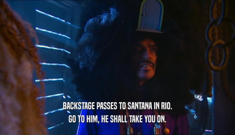 BACKSTAGE PASSES TO SANTANA IN RIO. GO TO HIM, HE SHALL TAKE YOU ON. 