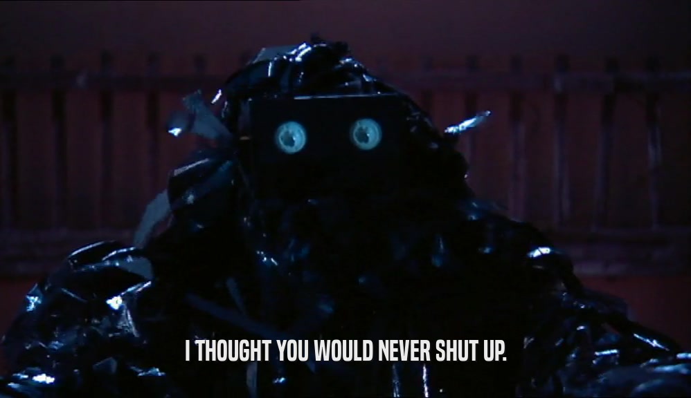 I THOUGHT YOU WOULD NEVER SHUT UP.  