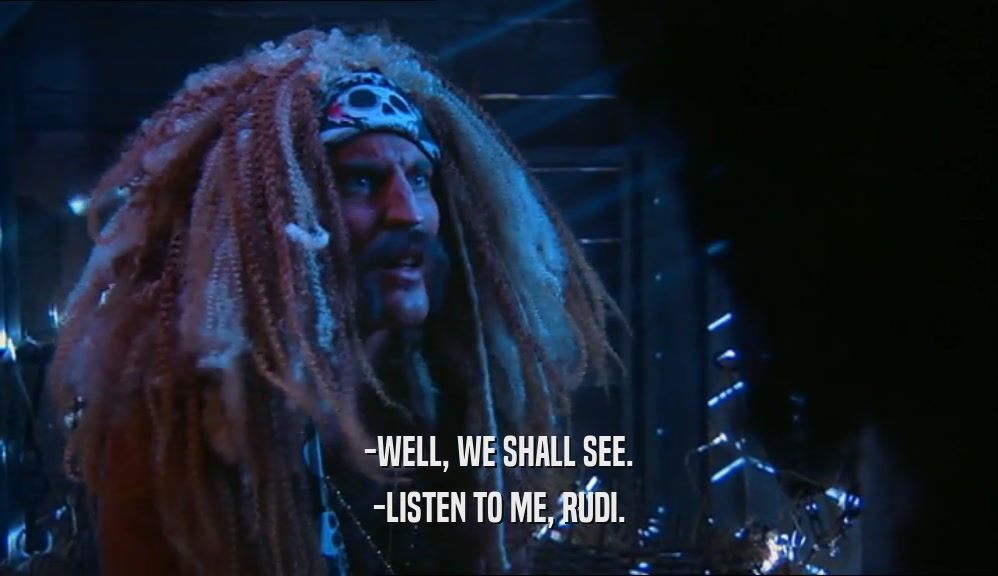 -WELL, WE SHALL SEE. -LISTEN TO ME, RUDI. 