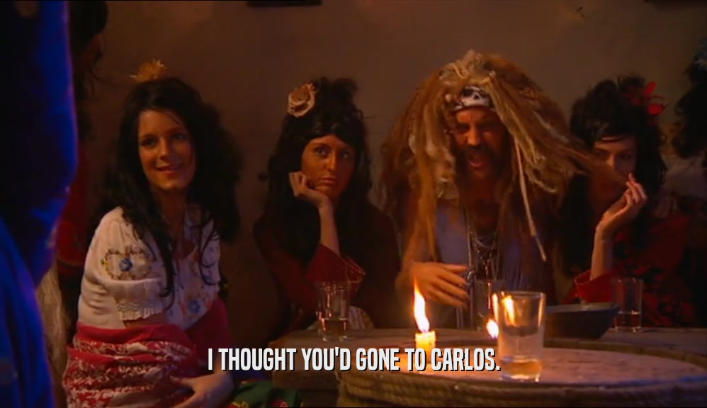 I THOUGHT YOU'D GONE TO CARLOS.  