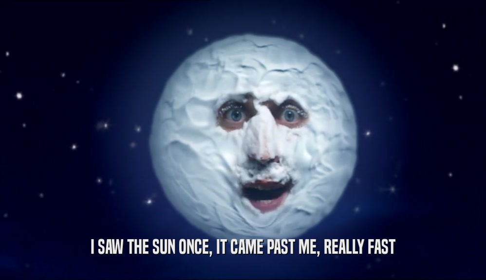I SAW THE SUN ONCE, IT CAME PAST ME, REALLY FAST  