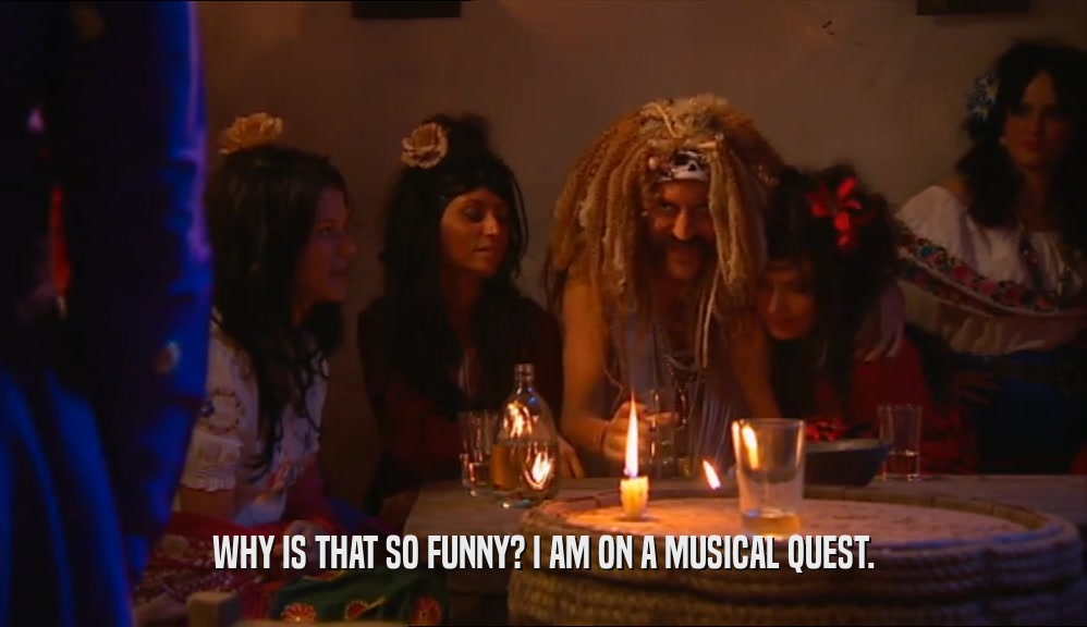 WHY IS THAT SO FUNNY? I AM ON A MUSICAL QUEST.  