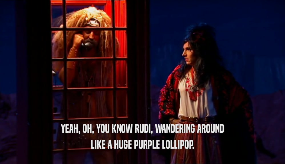 YEAH, OH, YOU KNOW RUDI, WANDERING AROUND LIKE A HUGE PURPLE LOLLIPOP. 