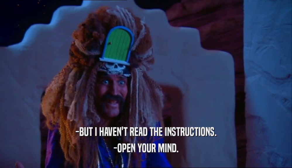 -BUT I HAVEN'T READ THE INSTRUCTIONS. -OPEN YOUR MIND. 