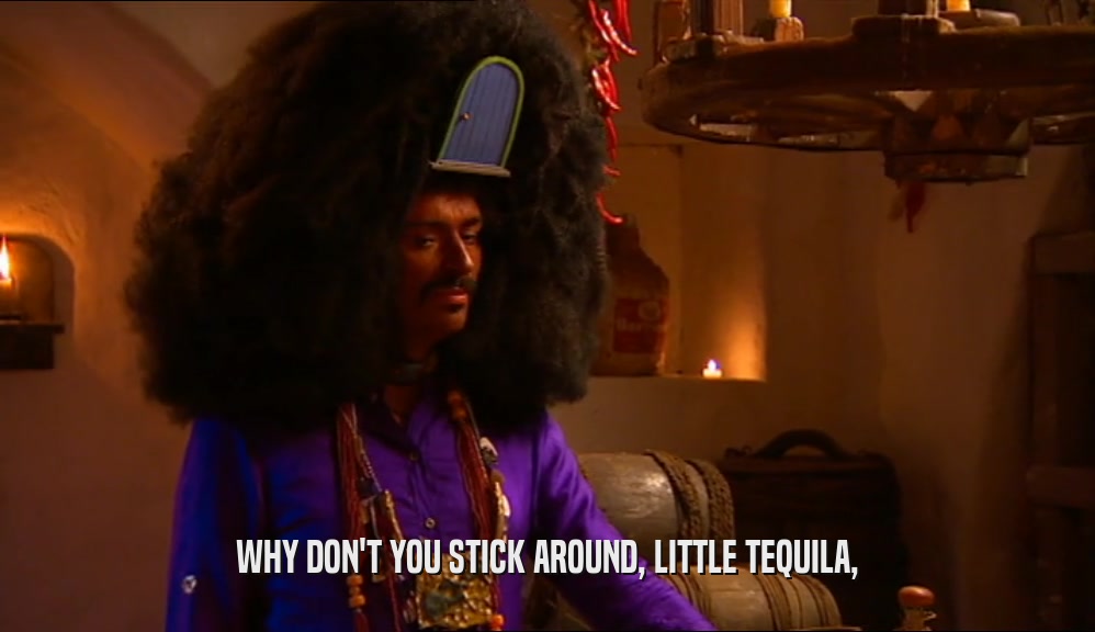 WHY DON'T YOU STICK AROUND, LITTLE TEQUILA,  