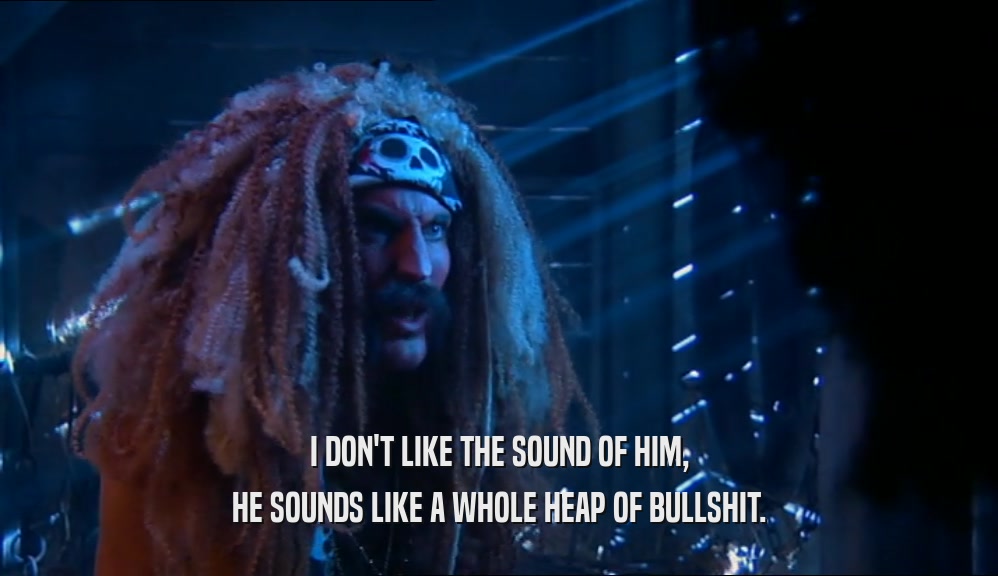 I DON'T LIKE THE SOUND OF HIM, HE SOUNDS LIKE A WHOLE HEAP OF BULLSHIT. 
