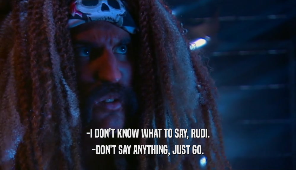 -I DON'T KNOW WHAT TO SAY, RUDI. -DON'T SAY ANYTHING, JUST GO. 