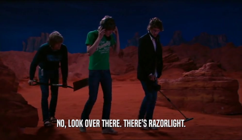 NO, LOOK OVER THERE. THERE'S RAZORLIGHT.  