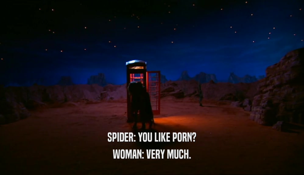 SPIDER: YOU LIKE PORN? WOMAN: VERY MUCH. 