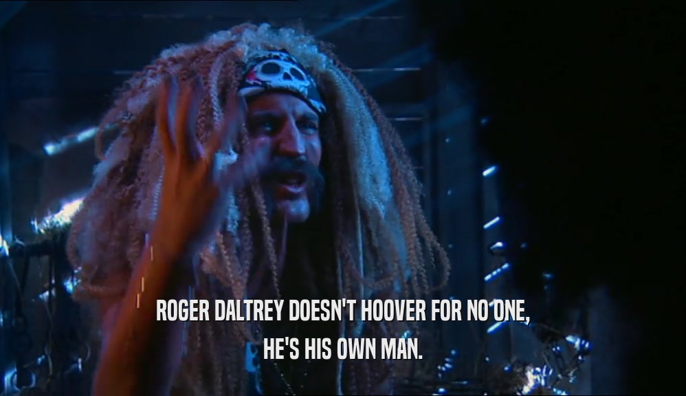 ROGER DALTREY DOESN'T HOOVER FOR NO ONE, HE'S HIS OWN MAN. 