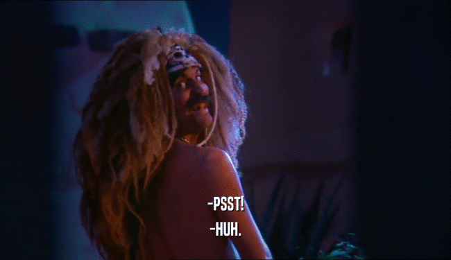 -PSST! -HUH. 
