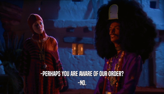 -PERHAPS YOU ARE AWARE OF OUR ORDER?
 -NO.
 