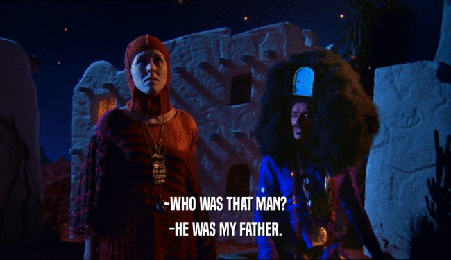 -WHO WAS THAT MAN? -HE WAS MY FATHER. 