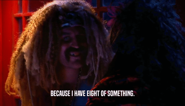 BECAUSE I HAVE EIGHT OF SOMETHING.  