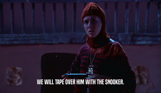 WE WILL TAPE OVER HIM WITH THE SNOOKER.  