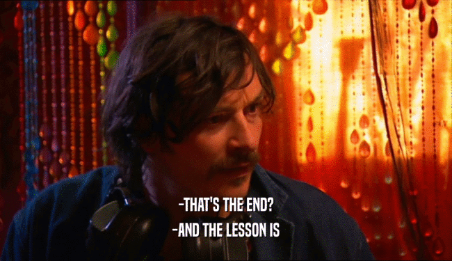 -THAT'S THE END? -AND THE LESSON IS 