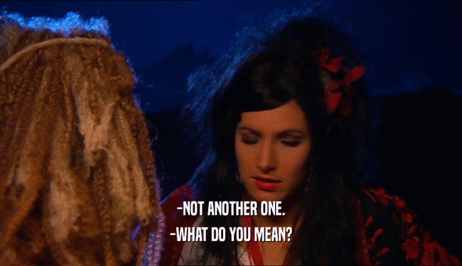 -NOT ANOTHER ONE. -WHAT DO YOU MEAN? 