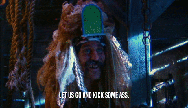 LET US GO AND KICK SOME ASS.
  