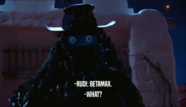 -RUDI: BETAMAX.
 -WHAT?
 