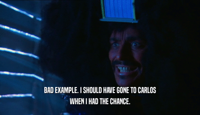 BAD EXAMPLE. I SHOULD HAVE GONE TO CARLOS WHEN I HAD THE CHANCE. 