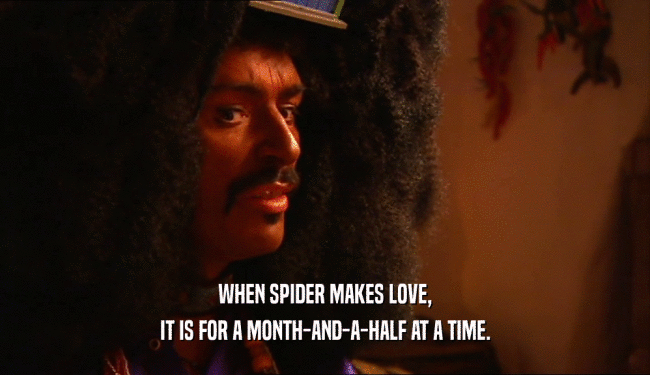 WHEN SPIDER MAKES LOVE,
 IT IS FOR A MONTH-AND-A-HALF AT A TIME.
 