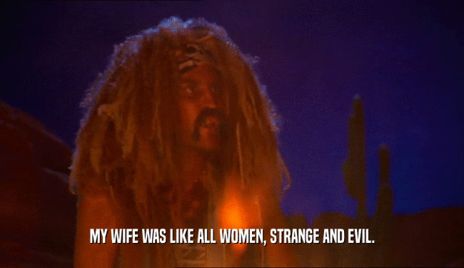 MY WIFE WAS LIKE ALL WOMEN, STRANGE AND EVIL.  