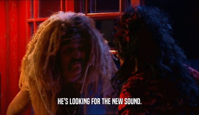 HE'S LOOKING FOR THE NEW SOUND.  