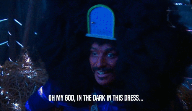 OH MY GOD, IN THE DARK IN THIS DRESS...  