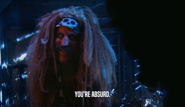 YOU'RE ABSURD.  
