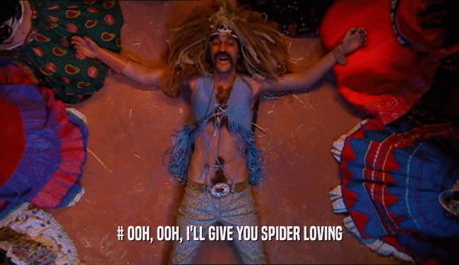 # OOH, OOH, I'LL GIVE YOU SPIDER LOVING  
