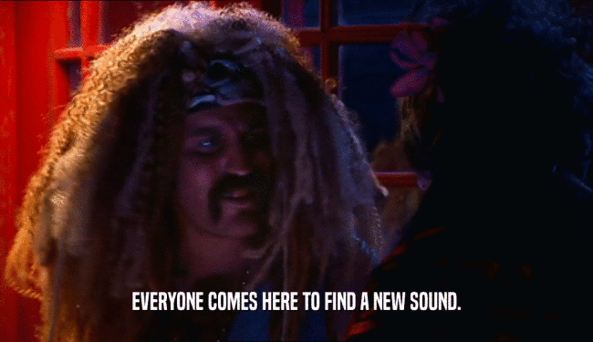 EVERYONE COMES HERE TO FIND A NEW SOUND.  