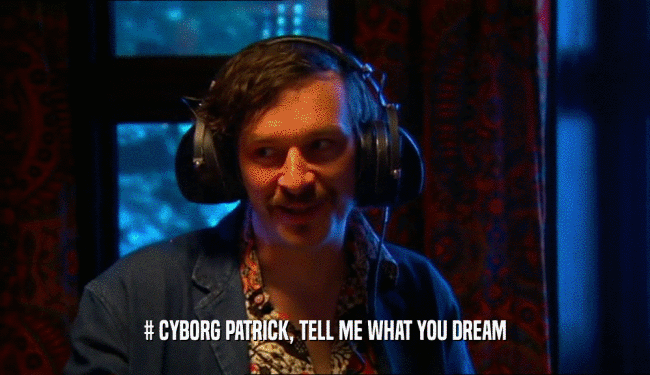 # CYBORG PATRICK, TELL ME WHAT YOU DREAM
  