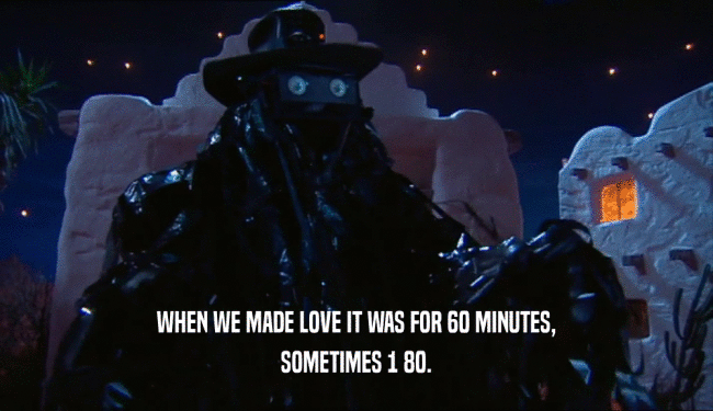 WHEN WE MADE LOVE IT WAS FOR 60 MINUTES, SOMETIMES 1 80. 