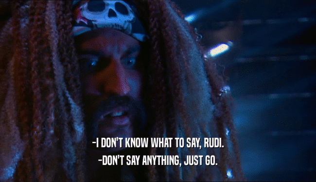 -I DON'T KNOW WHAT TO SAY, RUDI. -DON'T SAY ANYTHING, JUST GO. 