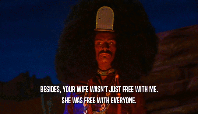 BESIDES, YOUR WIFE WASN'T JUST FREE WITH ME.
 SHE WAS FREE WITH EVERYONE.
 
