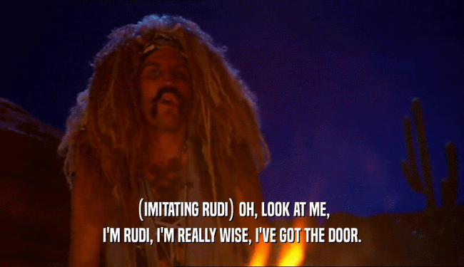 (IMITATING RUDI) OH, LOOK AT ME,
 I'M RUDI, I'M REALLY WISE, I'VE GOT THE DOOR.
 