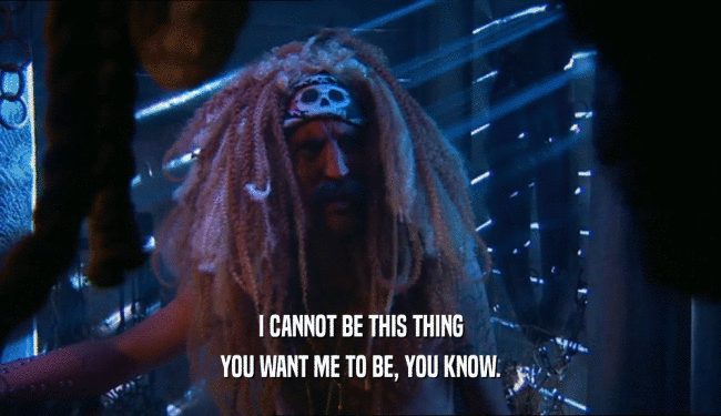 I CANNOT BE THIS THING YOU WANT ME TO BE, YOU KNOW. 