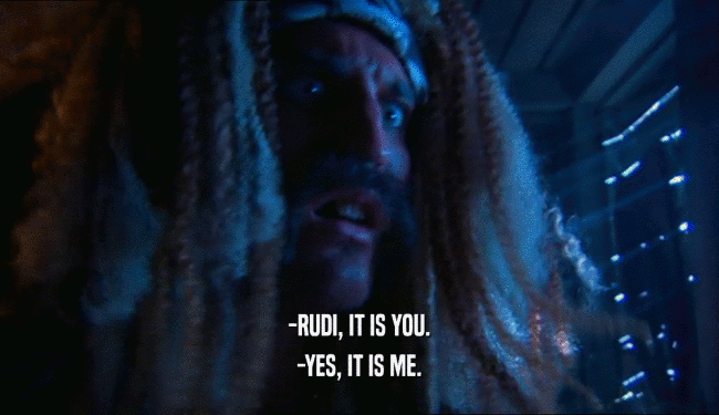 -RUDI, IT IS YOU. -YES, IT IS ME. 