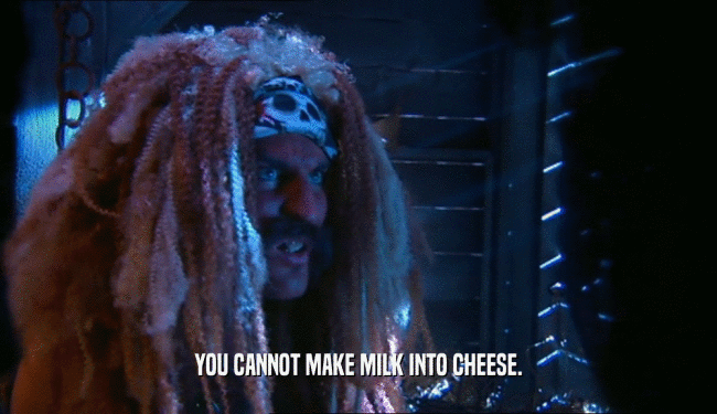 YOU CANNOT MAKE MILK INTO CHEESE.  